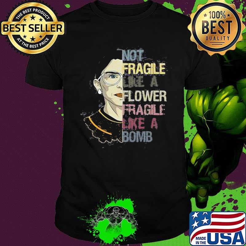 Ruth bader ginsburg not fragile like a flower fragile like a bomb shirt