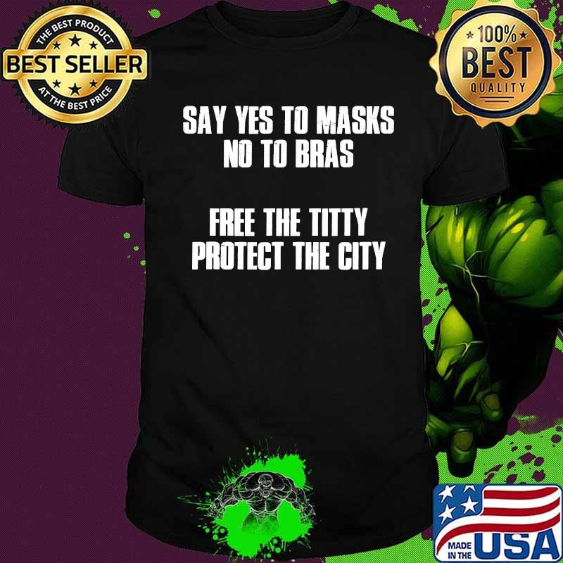 Say yes to masks no to bras free the titty protect the city shirt