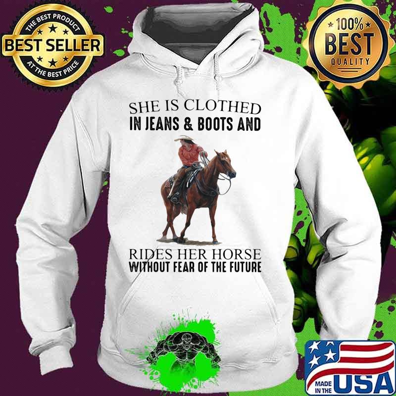 She Is Clothed In Jeans & Boots And Rides Her Horse Without Fear Of The Future Shirt Hoodie She Is Clothed In Jeans & Boots And Rides Her Horse Without Fear Of The Future Shirt Hoodie