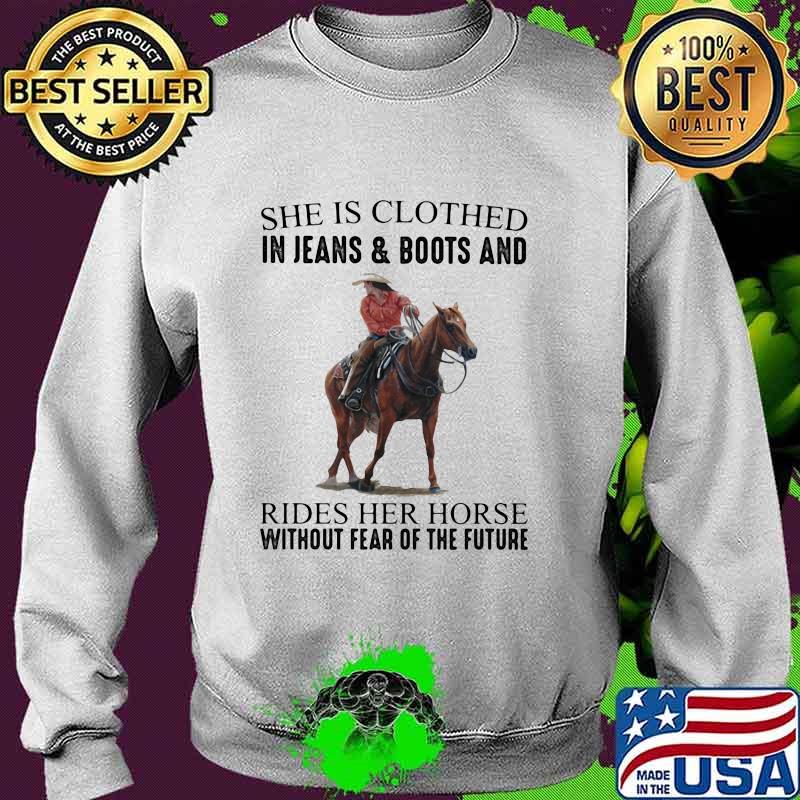She Is Clothed In Jeans & Boots And Rides Her Horse Without Fear Of The Future Shirt Sweater She Is Clothed In Jeans & Boots And Rides Her Horse Without Fear Of The Future Shirt Sweater