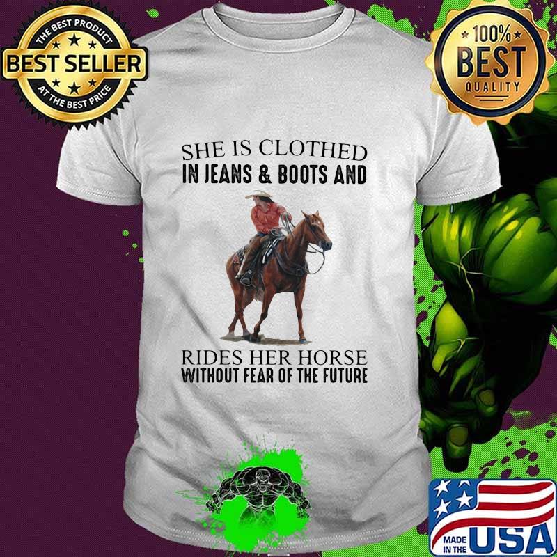 She Is Clothed In Jeans & Boots And Rides Her Horse Without Fear Of The Future Shirt