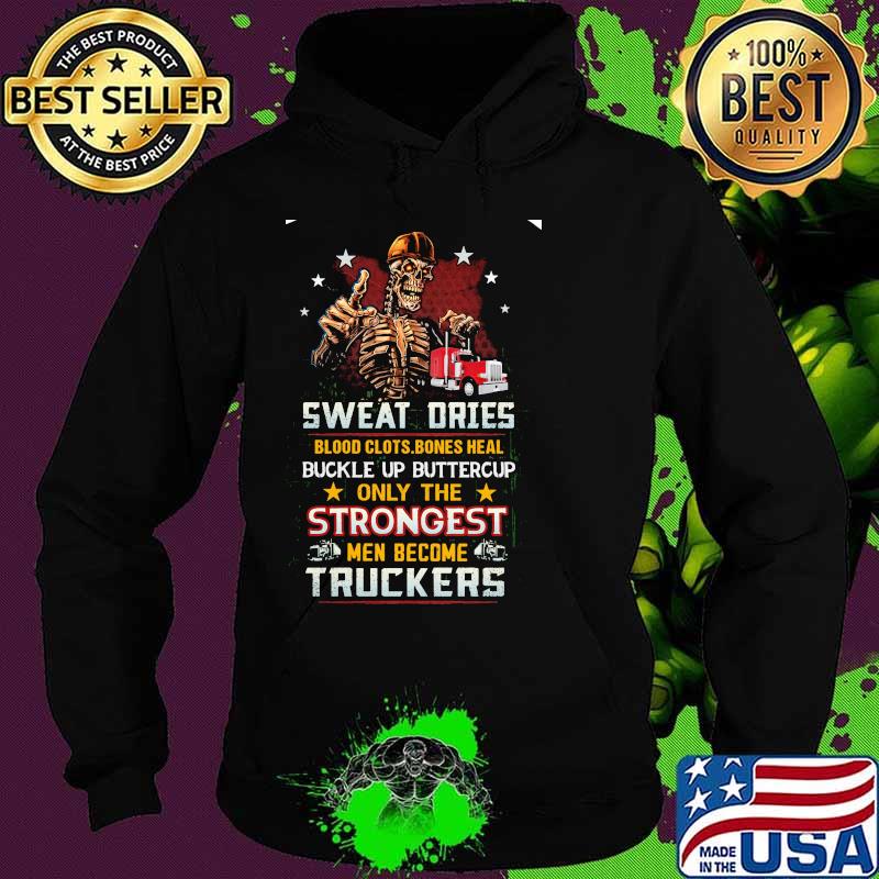 Skeleton Sweat Dries Blood Clots Bones Heal Buckle Up Buttercup Only The Strongest Men Become Truckers Shirt Hoodie Skeleton Sweat Dries Blood Clots Bones Heal Buckle Up Buttercup Only The Strongest Men Become Truckers Shirt Hoodie