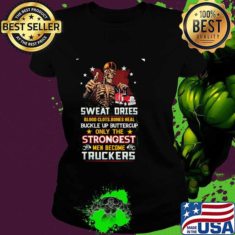Skeleton Sweat Dries Blood Clots Bones Heal Buckle Up Buttercup Only The Strongest Men Become Truckers Shirt Ladies tee Skeleton Sweat Dries Blood Clots Bones Heal Buckle Up Buttercup Only The Strongest Men Become Truckers Shirt Ladies tee