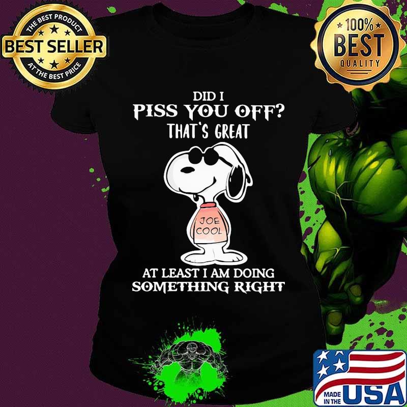 Snoopy did i piss you off that's great at least i am doing something right s Ladies tee Snoopy did i piss you off that's great at least i am doing something right s Ladies tee