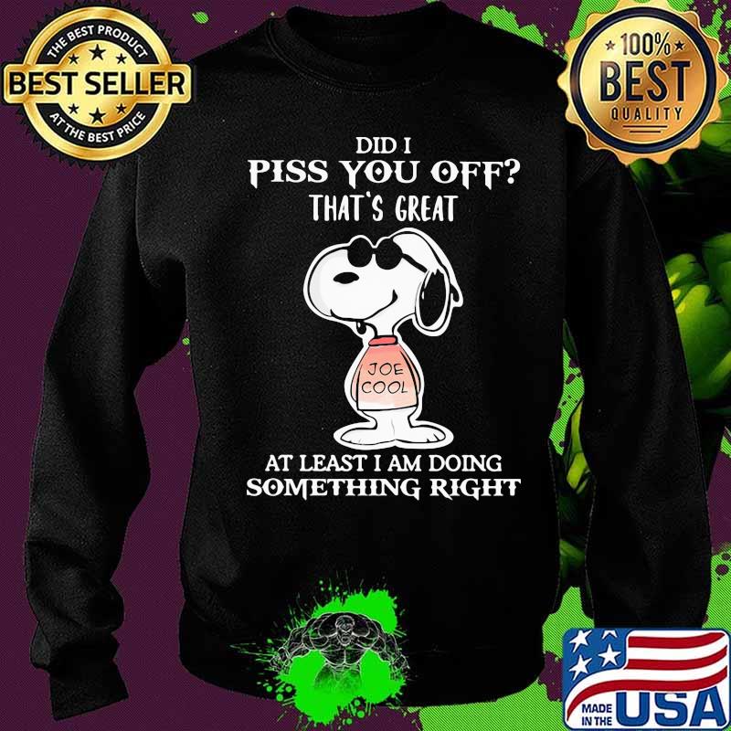 Snoopy did i piss you off that's great at least i am doing something right s Sweater Snoopy did i piss you off that's great at least i am doing something right s Sweater