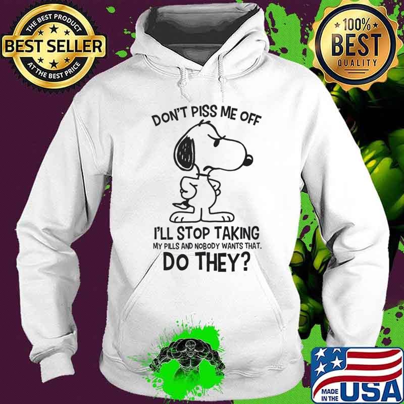 Snoopy don't piss me off i'll stop taking my pills and nobody wants that do they s Hoodie Snoopy don't piss me off i'll stop taking my pills and nobody wants that do they s Hoodie