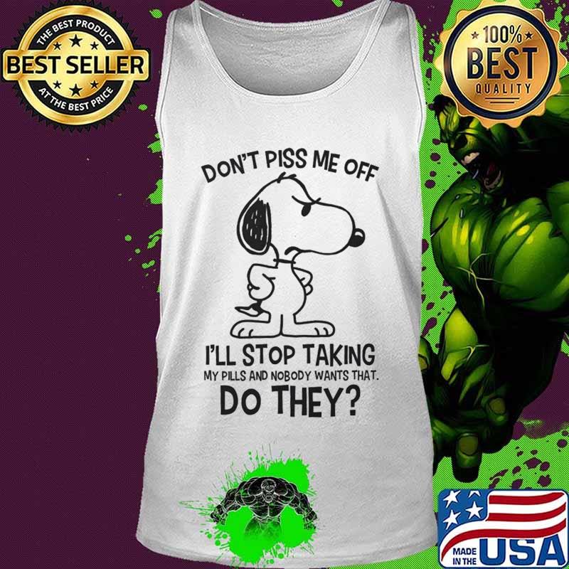 Snoopy don't piss me off i'll stop taking my pills and nobody wants that do they s Tank top Snoopy don't piss me off i'll stop taking my pills and nobody wants that do they s Tank top