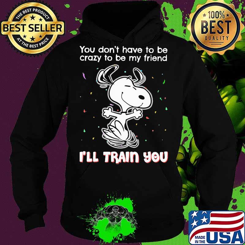 Snoopy you don't have to be crazy to be my friend i'll train you s Hoodie Snoopy you don't have to be crazy to be my friend i'll train you s Hoodie