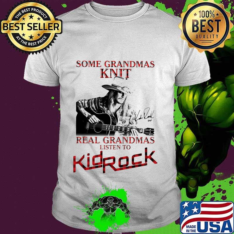 Some grandmas knit real grandmas listen to kid rock signature shirt
