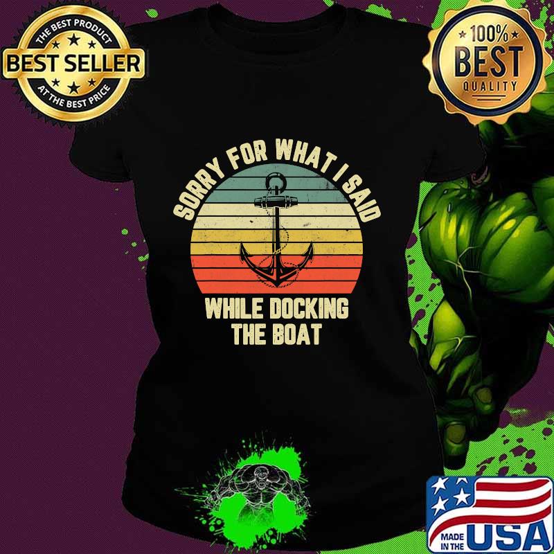 Sorry For What I Said While Docking The Boat Vintage Retro Shirt Ladies tee Sorry For What I Said While Docking The Boat Vintage Retro Shirt Ladies tee