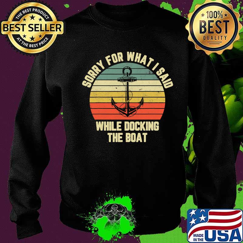 Sorry For What I Said While Docking The Boat Vintage Retro Shirt Sweater Sorry For What I Said While Docking The Boat Vintage Retro Shirt Sweater