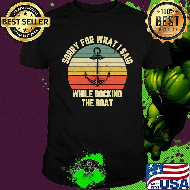Sorry For What I Said While Docking The Boat Vintage Retro Shirt