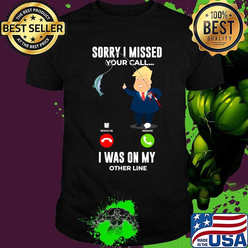 Sorry I Missed Your Call I Was On My Other Line Donald Trump Fishing Shirt