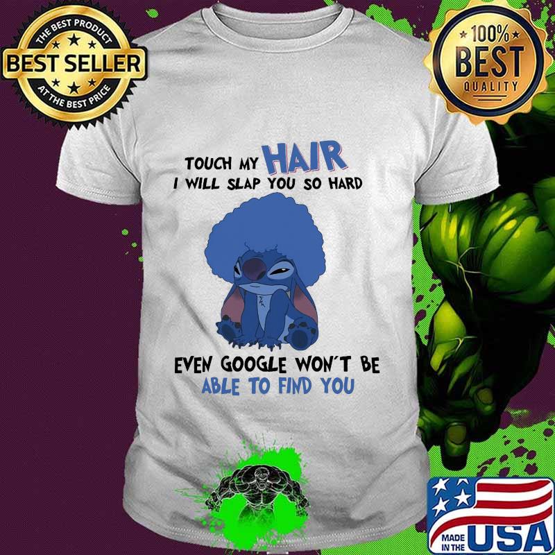 Stitch touch my hair i will slap you so hard even google won't be able to find you shirt
