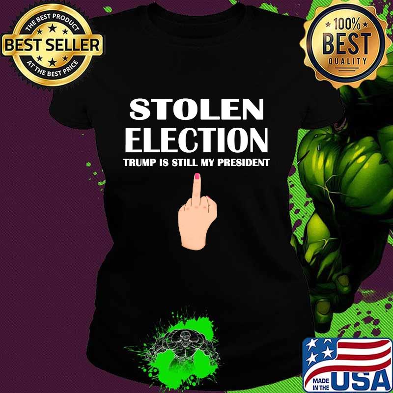 Stolen Election Trump Is Still My President Donald Trump 2021 Shirt Ladies tee Stolen Election Trump Is Still My President Donald Trump 2021 Shirt Ladies tee