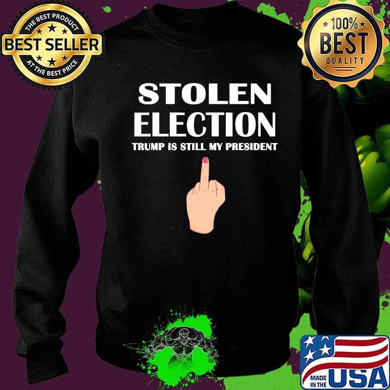 Stolen Election Trump Is Still My President Donald Trump 2021 Shirt Sweater Stolen Election Trump Is Still My President Donald Trump 2021 Shirt Sweater