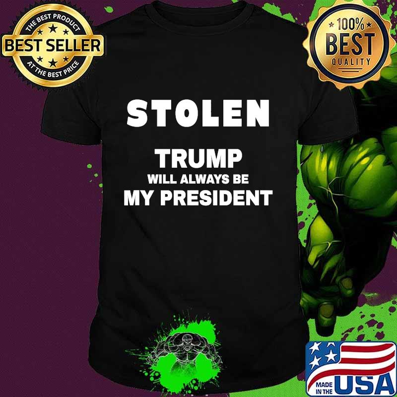 Stolen - trump will always be my president shirt