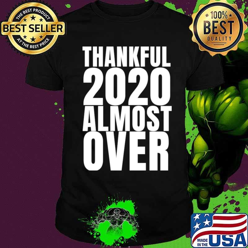 Thankful 2020 This Year Is Almost Over Shirt
