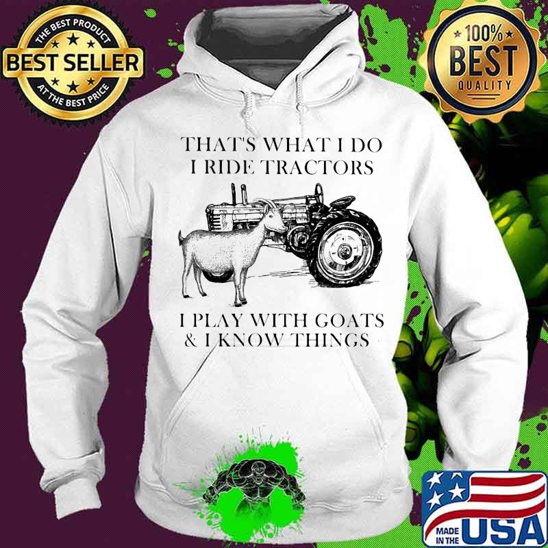 That's what i do i ride tractors i play with goats and i know things s Hoodie That's what i do i ride tractors i play with goats and i know things s Hoodie