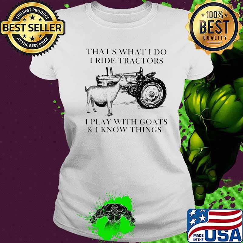 That's what i do i ride tractors i play with goats and i know things s Ladies tee That's what i do i ride tractors i play with goats and i know things s Ladies tee