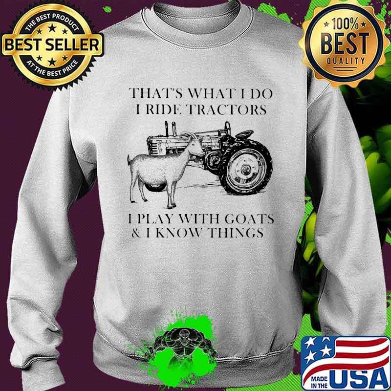 That's what i do i ride tractors i play with goats and i know things s Sweater That's what i do i ride tractors i play with goats and i know things s Sweater
