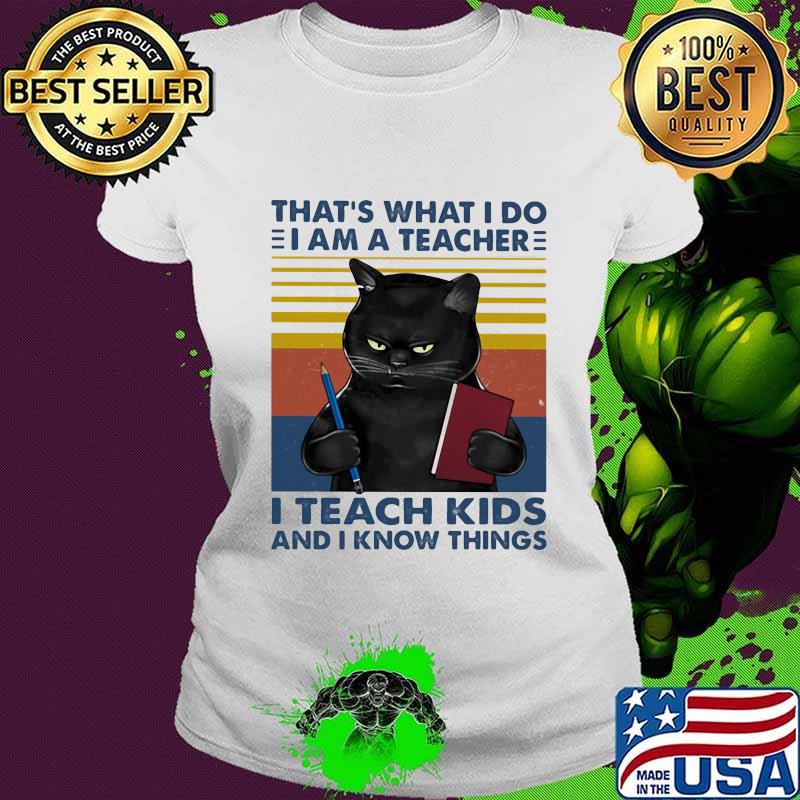 That’s What I Do I Am A Teacher I Teach Kids And I Know Things Black Cat Vintage Shirt Ladies tee That’s What I Do I Am A Teacher I Teach Kids And I Know Things Black Cat Vintage Shirt Ladies tee