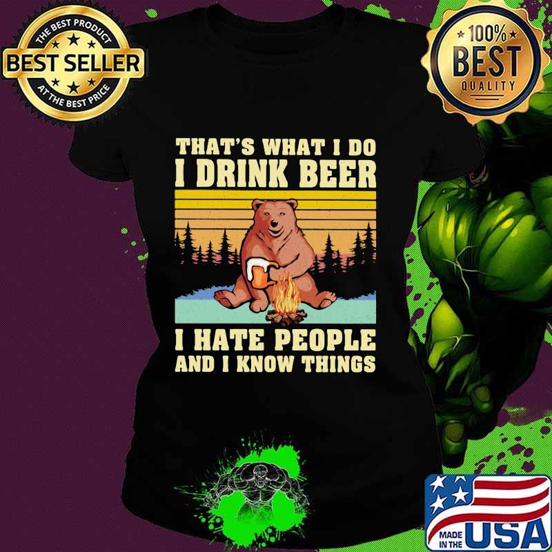 That’s What I Do I Drink Beer I Hate People And I Know Things Bear Camping Vintage Shirt Ladies tee That’s What I Do I Drink Beer I Hate People And I Know Things Bear Camping Vintage Shirt Ladies tee
