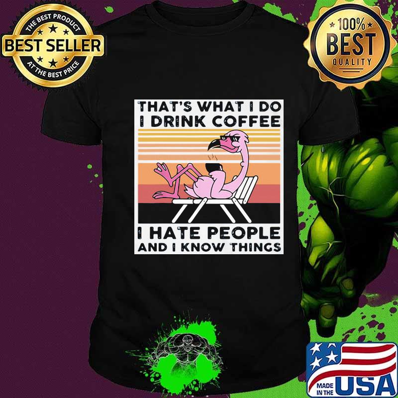 That’s What I Do I Drink Coffee I Hate People And I Know Things Flamingo Vintage Shirt