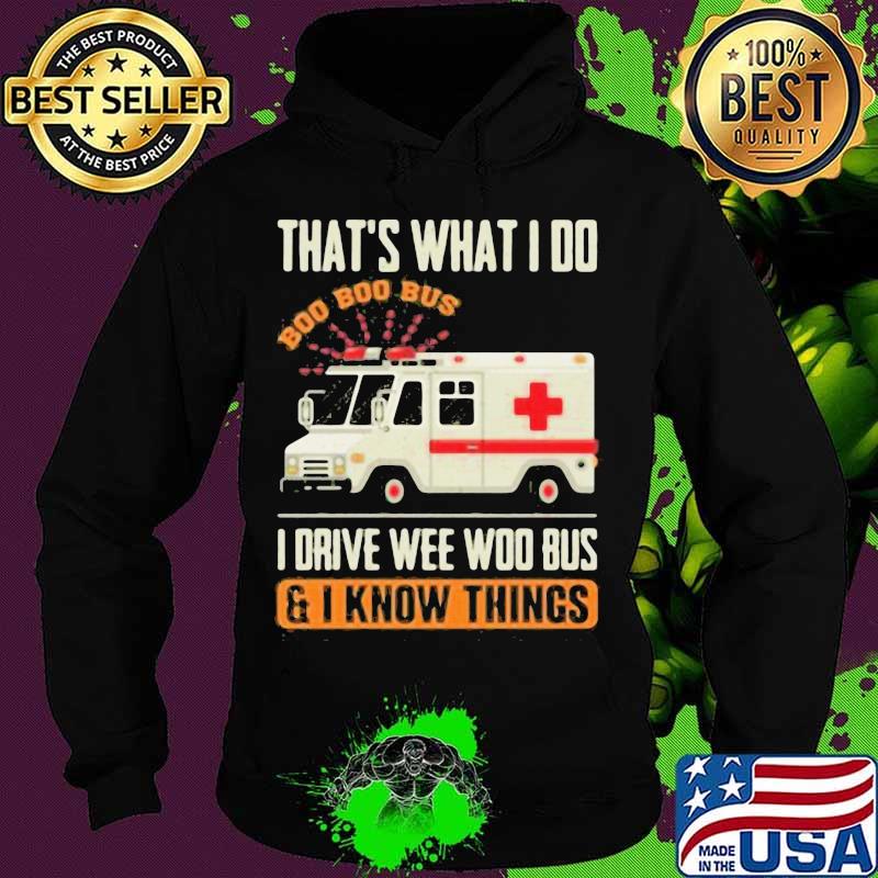 That’s What I Do I Drive Wee Woo Bus And I Know Things Ambulance Driver Shirt Hoodie That’s What I Do I Drive Wee Woo Bus And I Know Things Ambulance Driver Shirt Hoodie