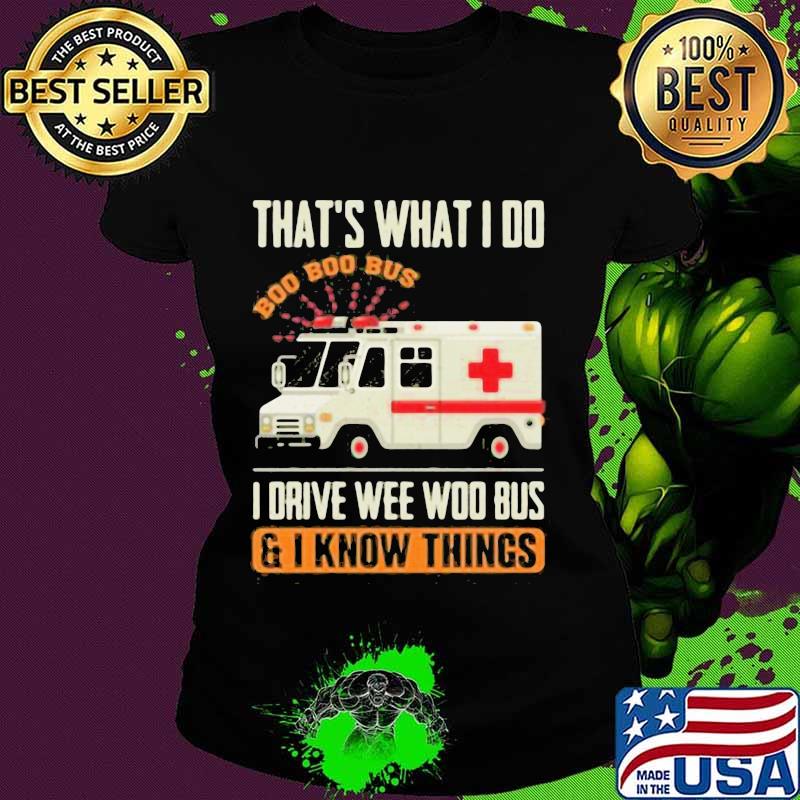 That’s What I Do I Drive Wee Woo Bus And I Know Things Ambulance Driver Shirt Ladies tee That’s What I Do I Drive Wee Woo Bus And I Know Things Ambulance Driver Shirt Ladies tee