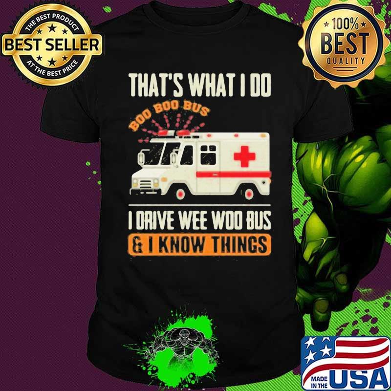 That’s What I Do I Drive Wee Woo Bus And I Know Things Ambulance Driver Shirt That’s What I Do I Drive Wee Woo Bus And I Know Things Ambulance Driver Shirt