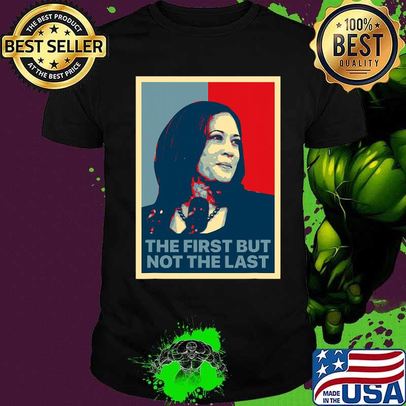 The first but not the last kamala harris first female vp shirt