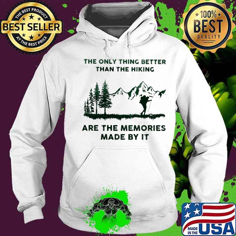 The Only Thing Better Than The Hiking Are The Memories Made By It Camping Shirt Hoodie The Only Thing Better Than The Hiking Are The Memories Made By It Camping Shirt Hoodie