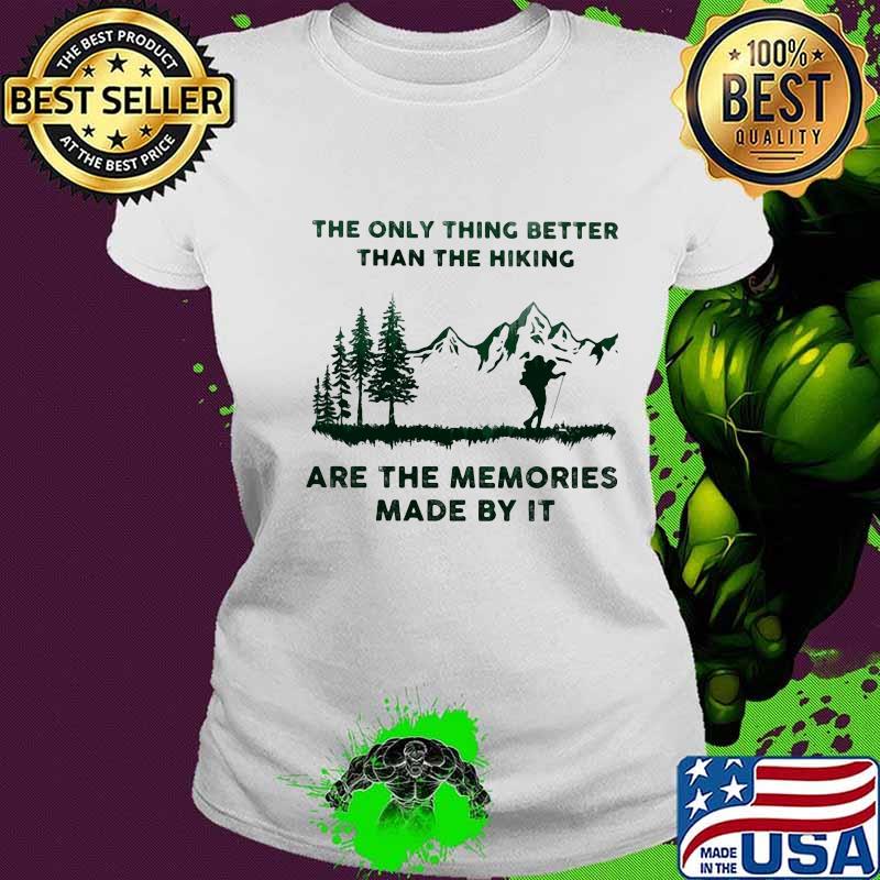 The Only Thing Better Than The Hiking Are The Memories Made By It Camping Shirt Ladies tee The Only Thing Better Than The Hiking Are The Memories Made By It Camping Shirt Ladies tee