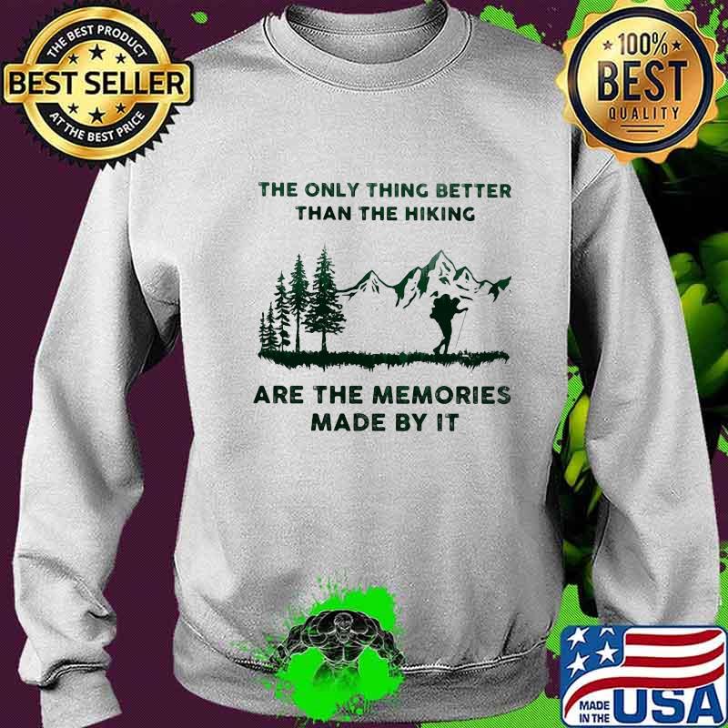The Only Thing Better Than The Hiking Are The Memories Made By It Camping Shirt Sweater The Only Thing Better Than The Hiking Are The Memories Made By It Camping Shirt Sweater