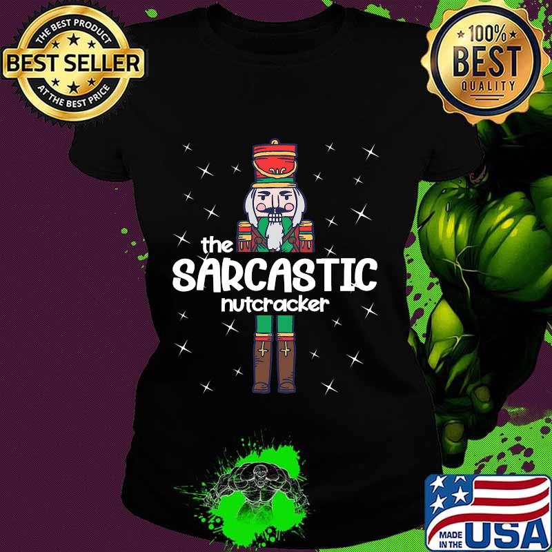 The Sarcastic Nutcracker Christmas Shirt Ladies tee The Sarcastic Nutcracker Christmas Shirt Ladies tee