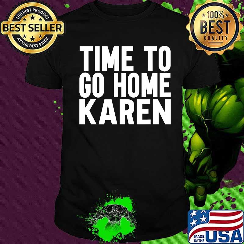 Time To Go Home Karen Shirt