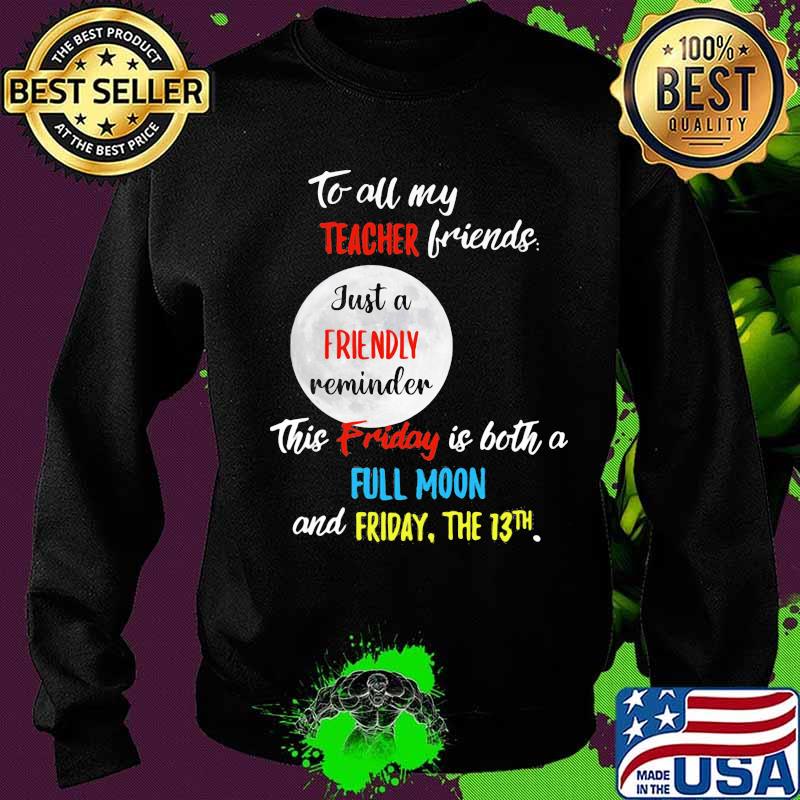 To all my teacher friends just a friendly reminder this friday is both a full moon and friday the 13th s Sweater To all my teacher friends just a friendly reminder this friday is both a full moon and friday the 13th s Sweater