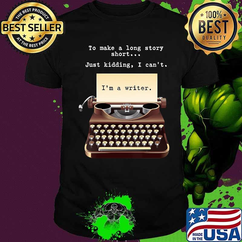 To Make A Long Story Short Just Kidding I Can't I'm A Writer Shirt