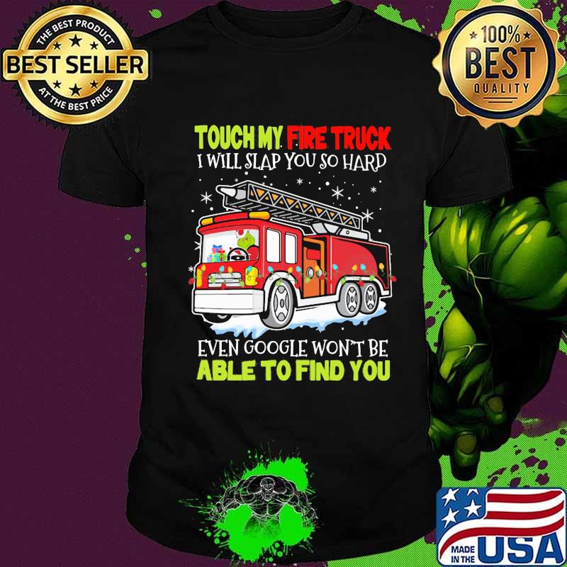 Touch my fire truck i will slap you so hard even google won't be able to find you shirt Touch my fire truck i will slap you so hard even google won't be able to find you shirt