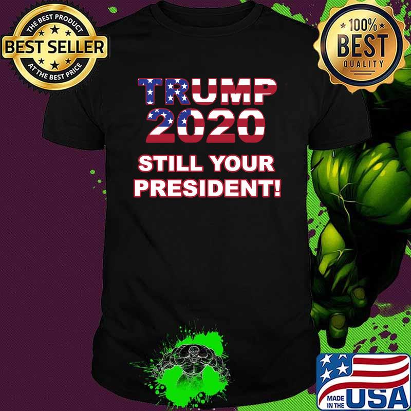 Trump 2020 Still Your President American Flag Shirt
