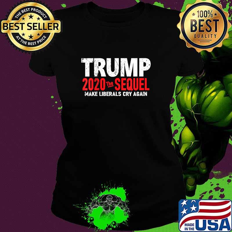 Trump 2020 The Sequel Make Liberals Cry Again Election Shirt Ladies tee Trump 2020 The Sequel Make Liberals Cry Again Election Shirt Ladies tee