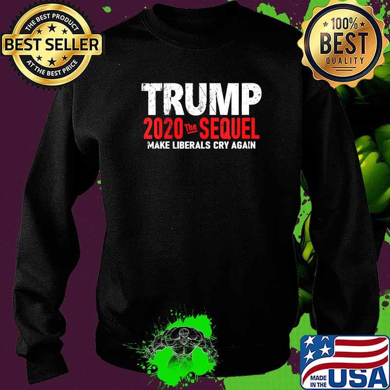 Trump 2020 The Sequel Make Liberals Cry Again Election Shirt Sweater Trump 2020 The Sequel Make Liberals Cry Again Election Shirt Sweater