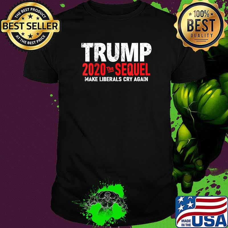 Trump 2020 The Sequel Make Liberals Cry Again Election Shirt
