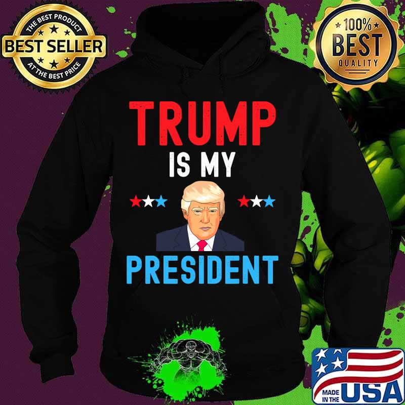 Trump Is My President Stars Election Shirt Hoodie Trump Is My President Stars Election Shirt Hoodie