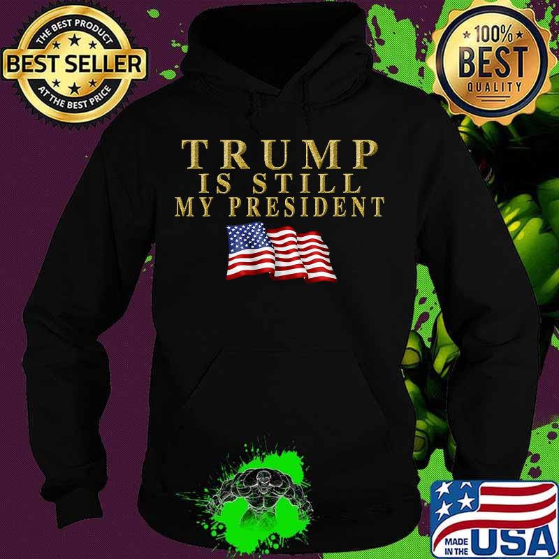 Trump Is Still My President American Flag Shirt Hoodie Trump Is Still My President American Flag Shirt Hoodie