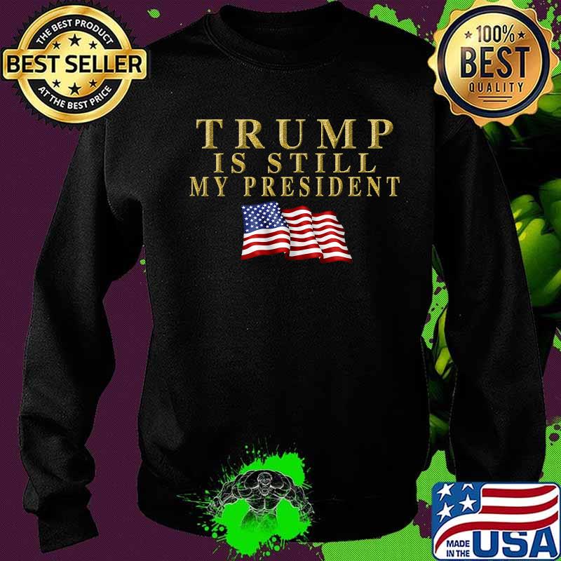 Trump Is Still My President American Flag Shirt Sweater Trump Is Still My President American Flag Shirt Sweater