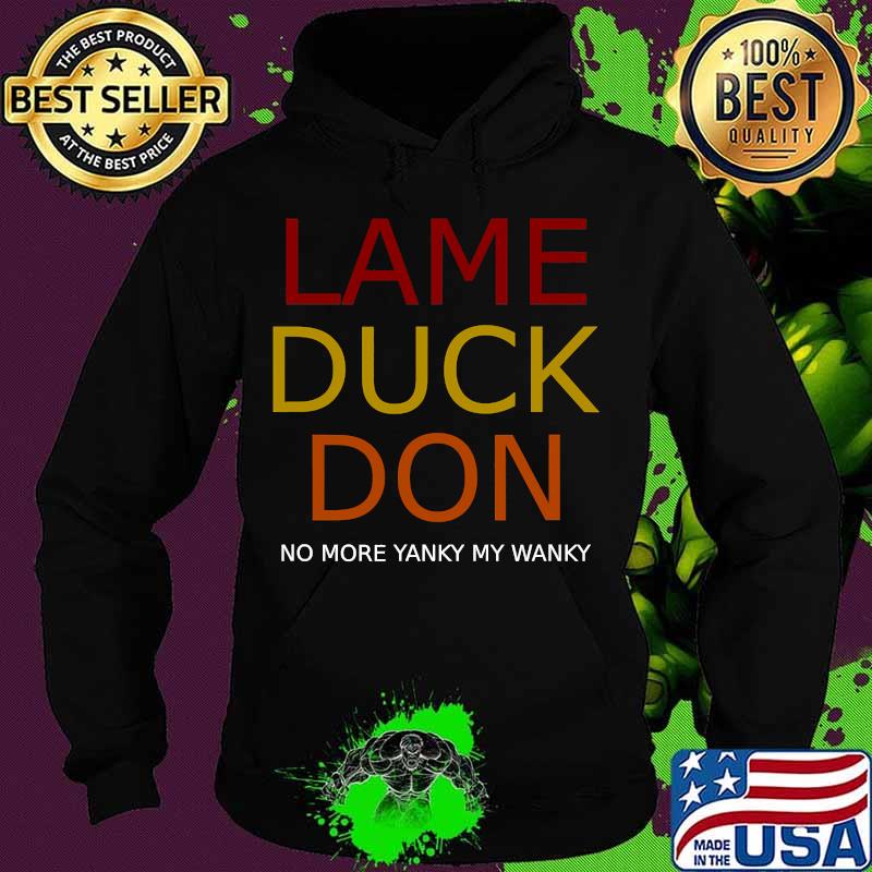 Trump lame duck don no more yanky my wanky s Hoodie Trump lame duck don no more yanky my wanky s Hoodie