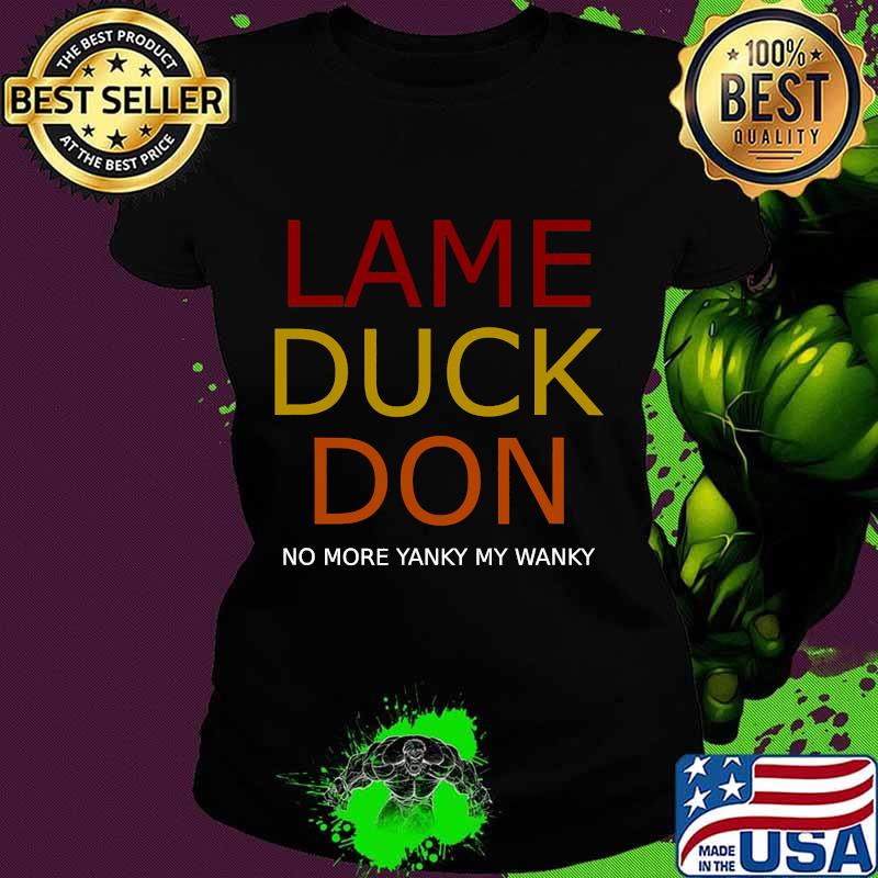 Trump lame duck don no more yanky my wanky s Ladies tee Trump lame duck don no more yanky my wanky s Ladies tee