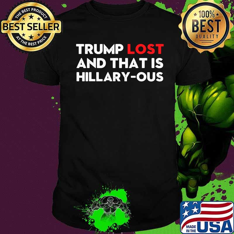 Trump Lost And That Is Hillary-ous Funny Vote Meme Shirt